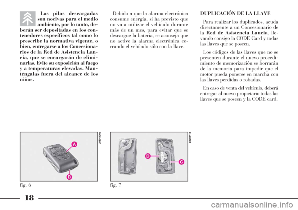 Lancia Phedra 2006 Manual de Empleo y Cuidado (in Spanish) 18
Las pilas descargadas
son nocivas para el medio
ambiente, por lo tanto, de-
berán ser depositadas en los con-
tenedores específicos tal como lo
prescribe la normativa vigente, o
bien, entregarse Lancia Phedra 2006 Manual de Empleo y Cuidado (in Spanish) 18
Las pilas descargadas
son nocivas para el medio
ambiente, por lo tanto, de-
berán ser depositadas en los con-
tenedores específicos tal como lo
prescribe la normativa vigente, o
bien, entregarse