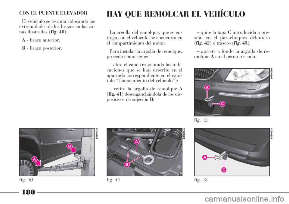 Lancia Phedra 2006 Manual de Empleo y Cuidado (in Spanish) – quite la tapa Cintroducida a pre-
sión en el parachoques delantero
(fig. 42) o trasero (fig. 43);
– apriete a fondo la argolla de re-
molqueAen el perno roscado.
180
CON EL PUENTE ELEVADOR
El Lancia Phedra 2006 Manual de Empleo y Cuidado (in Spanish) – quite la tapa Cintroducida a pre-
sión en el parachoques delantero
(fig. 42) o trasero (fig. 43);
– apriete a fondo la argolla de re-
molqueAen el perno roscado.
180
CON EL PUENTE ELEVADOR
El