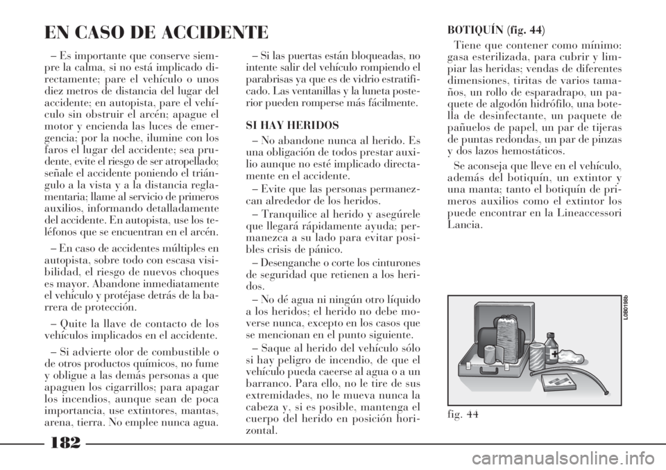 Lancia Phedra 2006 Manual de Empleo y Cuidado (in Spanish) BOTIQUÍN (fig. 44)
Tiene que contener como mínimo:
gasa esterilizada, para cubrir y lim-
piar las heridas; vendas de diferentes
dimensiones, tiritas de varios tama-
ños, un rollo de esparadrapo, un Lancia Phedra 2006 Manual de Empleo y Cuidado (in Spanish) BOTIQUÍN (fig. 44)
Tiene que contener como mínimo:
gasa esterilizada, para cubrir y lim-
piar las heridas; vendas de diferentes
dimensiones, tiritas de varios tama-
ños, un rollo de esparadrapo, un