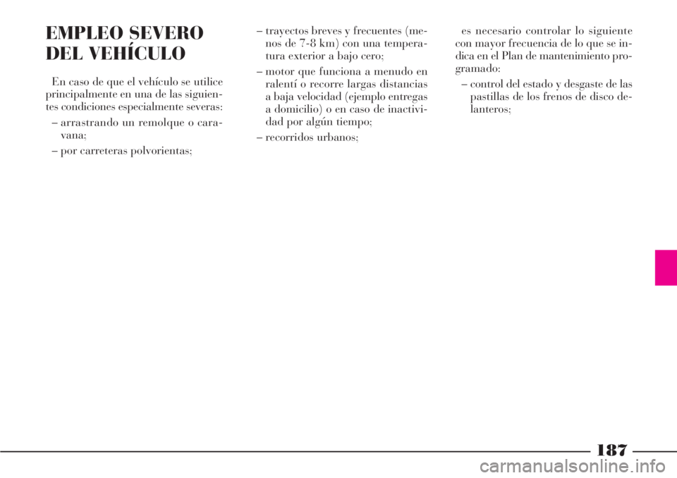 Lancia Phedra 2006 Manual de Empleo y Cuidado (in Spanish) 187
EMPLEO SEVERO
DEL VEHÍCULO
En caso de que el vehículo se utilice
principalmente en una de las siguien-
tes condiciones especialmente severas:
– arrastrando un remolque o cara-
vana;
– por ca Lancia Phedra 2006 Manual de Empleo y Cuidado (in Spanish) 187
EMPLEO SEVERO
DEL VEHÍCULO
En caso de que el vehículo se utilice
principalmente en una de las siguien-
tes condiciones especialmente severas:
– arrastrando un remolque o cara-
vana;
– por ca