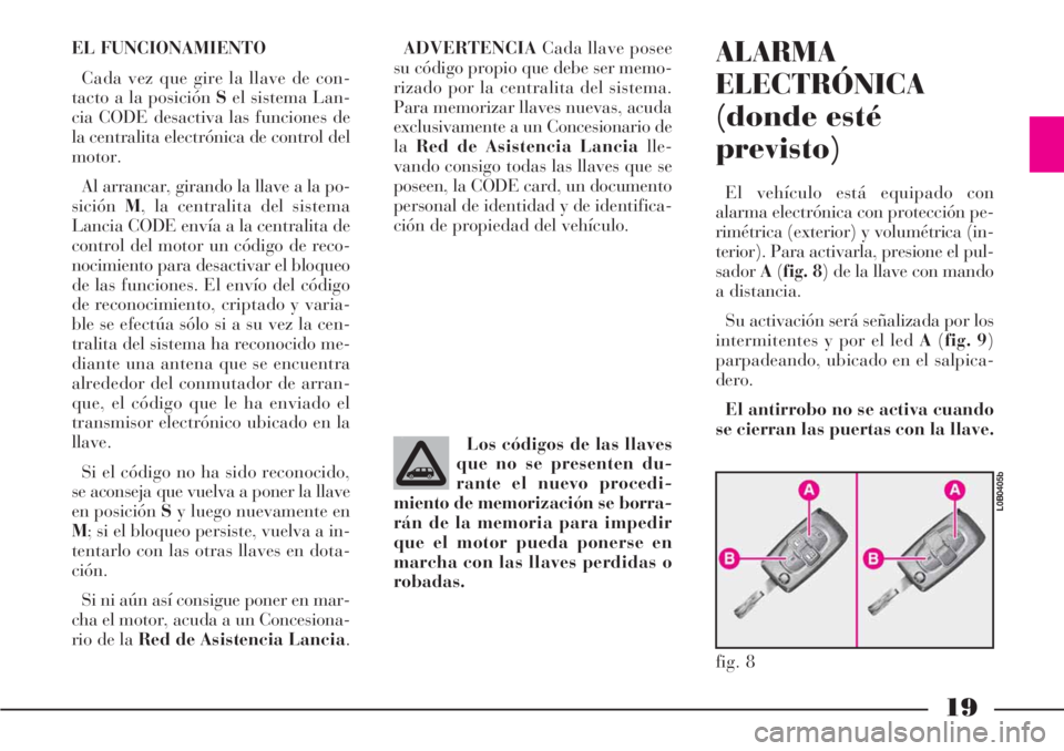 Lancia Phedra 2006  Manual de Empleo y Cuidado (in Spanish) 19
EL FUNCIONAMIENTO
Cada vez que gire la llave de con-
tacto a la posición Sel sistema Lan-
cia CODE desactiva las funciones de
la centralita electrónica de control del
motor.
Al arrancar, girando 