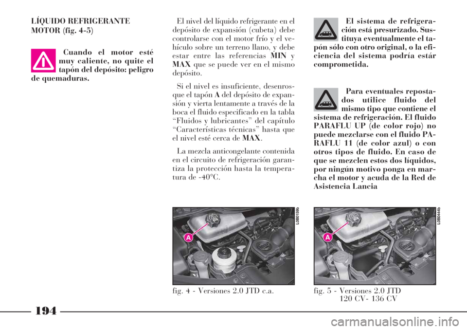 Lancia Phedra 2006 Manual de Empleo y Cuidado (in Spanish) 194
Para eventuales reposta-
dos utilice fluido del
mismo tipo que contiene el
sistema de refrigeración. El fluido
PARAFLU UP (de color rojo) no
puede mezclarse con el fluido PA-
RAFLU 11 (de color a Lancia Phedra 2006 Manual de Empleo y Cuidado (in Spanish) 194
Para eventuales reposta-
dos utilice fluido del
mismo tipo que contiene el
sistema de refrigeración. El fluido
PARAFLU UP (de color rojo) no
puede mezclarse con el fluido PA-
RAFLU 11 (de color a