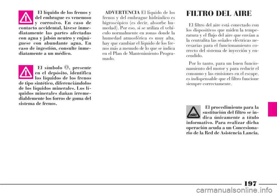 Lancia Phedra 2006 Manual de Empleo y Cuidado (in Spanish) 197
ADVERTENCIAEl líquido de los
frenos y del embrague hidráulico es
higroscópico (es decir, absorbe hu-
medad). Por eso, si se utiliza el vehí-
culo normalmente en zonas donde la
humedad atmosfé Lancia Phedra 2006 Manual de Empleo y Cuidado (in Spanish) 197
ADVERTENCIAEl líquido de los
frenos y del embrague hidráulico es
higroscópico (es decir, absorbe hu-
medad). Por eso, si se utiliza el vehí-
culo normalmente en zonas donde la
humedad atmosfé