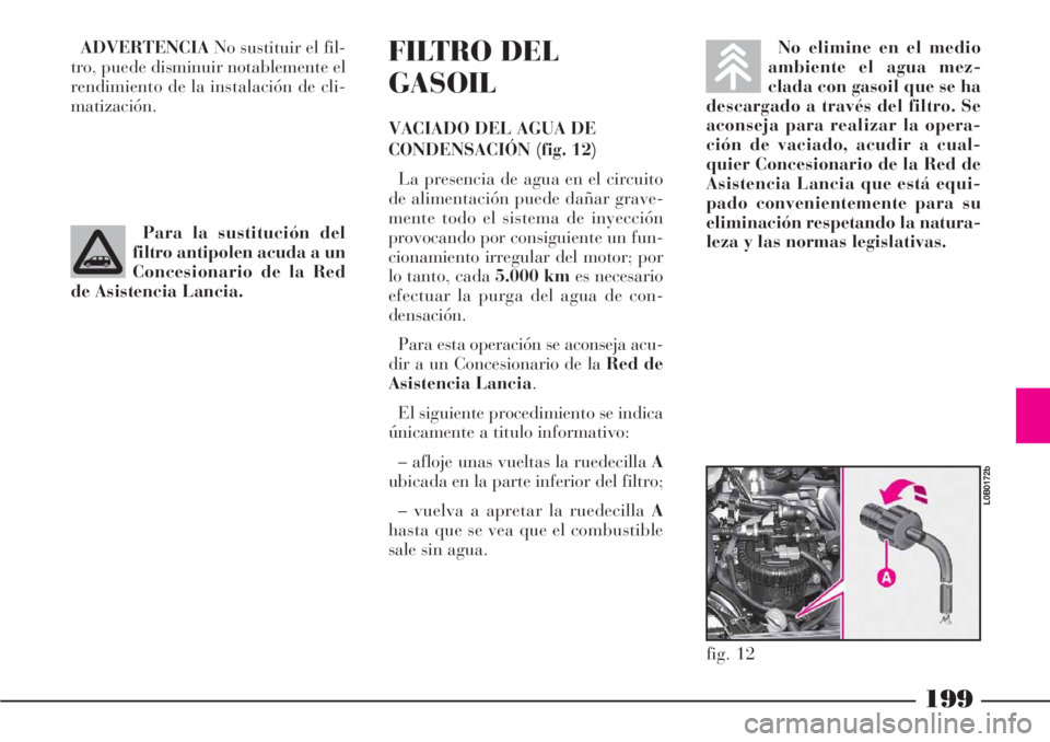Lancia Phedra 2006 Manual de Empleo y Cuidado (in Spanish) 199
ADVERTENCIANo sustituir el fil-
tro, puede disminuir notablemente el
rendimiento de la instalación de cli-
matización.FILTRO DEL
GASOIL
VACIADO DEL AGUA DE
CONDENSACIÓN (fig. 12)
La presencia d Lancia Phedra 2006 Manual de Empleo y Cuidado (in Spanish) 199
ADVERTENCIANo sustituir el fil-
tro, puede disminuir notablemente el
rendimiento de la instalación de cli-
matización.FILTRO DEL
GASOIL
VACIADO DEL AGUA DE
CONDENSACIÓN (fig. 12)
La presencia d