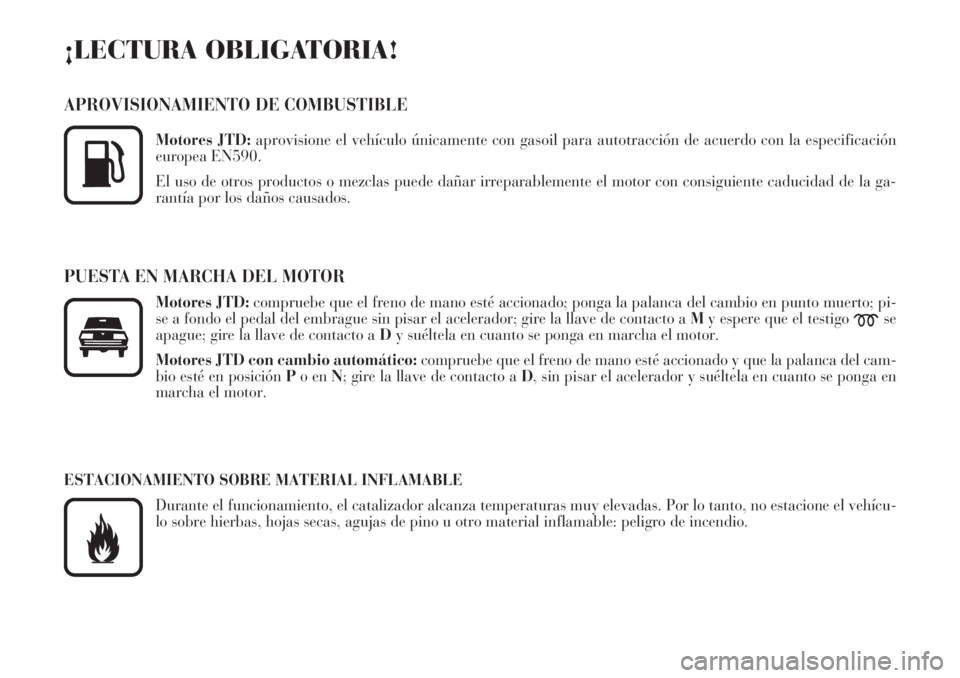 Lancia Phedra 2007  Manual de Empleo y Cuidado (in Spanish) ¡LECTURA OBLIGATORIA!
APROVISIONAMIENTO DE COMBUSTIBLE
Motores JTD:aprovisione el vehículo únicamente con gasoil para autotracción de acuerdo con la especificación
europea EN590.
El uso de otros 