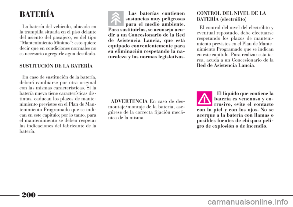 Lancia Phedra 2006 Manual de Empleo y Cuidado (in Spanish) 200
BATERÍA
La batería del vehículo, ubicada en
la trampilla situada en el piso delante
del asiento del pasajero, es del tipo
“Mantenimiento Mínimo”: esto quiere
decir que en condiciones norma Lancia Phedra 2006 Manual de Empleo y Cuidado (in Spanish) 200
BATERÍA
La batería del vehículo, ubicada en
la trampilla situada en el piso delante
del asiento del pasajero, es del tipo
“Mantenimiento Mínimo”: esto quiere
decir que en condiciones norma