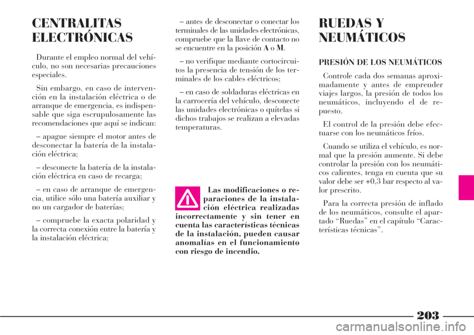 Lancia Phedra 2006  Manual de Empleo y Cuidado (in Spanish) 203
CENTRALITAS
ELECTRÓNICAS
Durante el empleo normal del vehí-
culo, no son necesarias precauciones
especiales.
Sin embargo, en caso de interven-
ción en la instalación eléctrica o de
arranque d