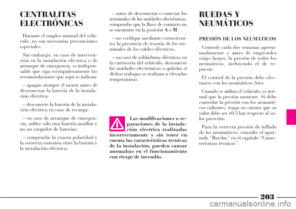 Lancia Phedra 2006 Manual de Empleo y Cuidado (in Spanish) 203
CENTRALITAS
ELECTRÓNICAS
Durante el empleo normal del vehí-
culo, no son necesarias precauciones
especiales.
Sin embargo, en caso de interven-
ción en la instalación eléctrica o de
arranque d Lancia Phedra 2006 Manual de Empleo y Cuidado (in Spanish) 203
CENTRALITAS
ELECTRÓNICAS
Durante el empleo normal del vehí-
culo, no son necesarias precauciones
especiales.
Sin embargo, en caso de interven-
ción en la instalación eléctrica o de
arranque d