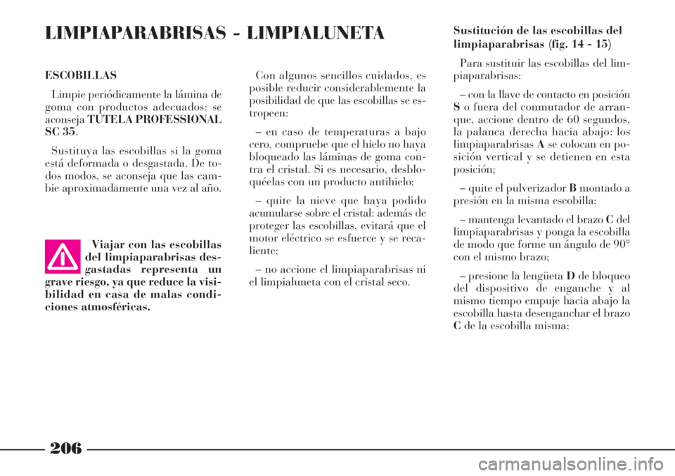 Lancia Phedra 2006 Manual de Empleo y Cuidado (in Spanish) 206
LIMPIAPARABRISAS - LIMPIALUNETA
Con algunos sencillos cuidados, es
posible reducir considerablemente la
posibilidad de que las escobillas se es-
tropeen:
– en caso de temperaturas a bajo
cero, c Lancia Phedra 2006 Manual de Empleo y Cuidado (in Spanish) 206
LIMPIAPARABRISAS - LIMPIALUNETA
Con algunos sencillos cuidados, es
posible reducir considerablemente la
posibilidad de que las escobillas se es-
tropeen:
– en caso de temperaturas a bajo
cero, c