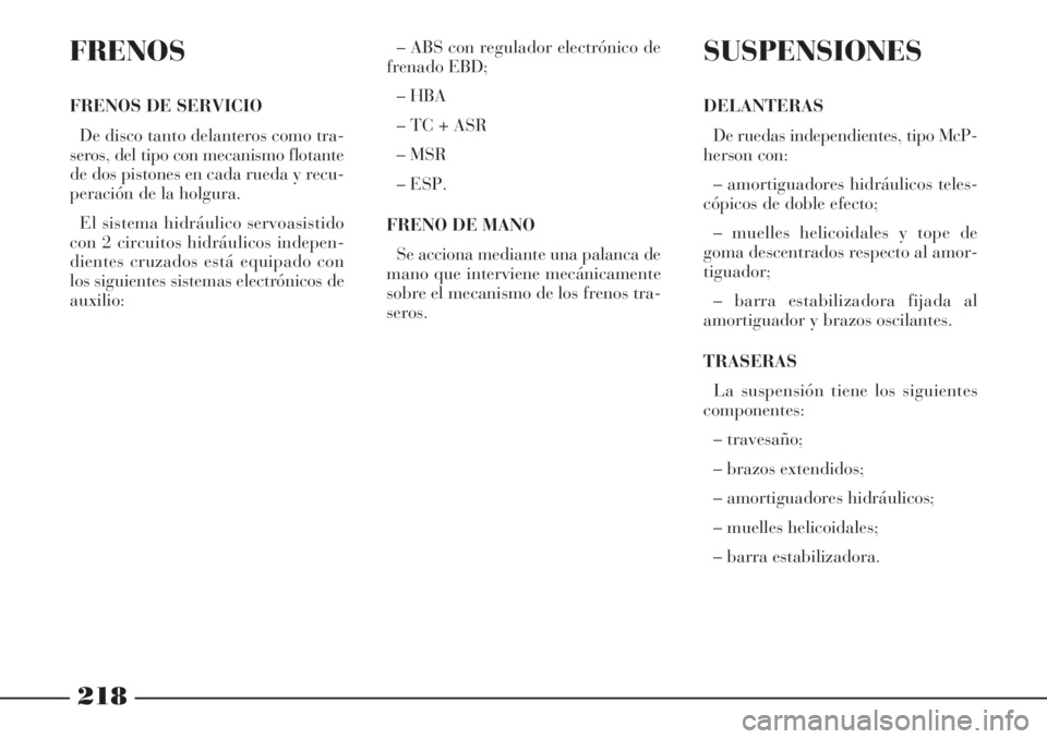 Lancia Phedra 2006  Manual de Empleo y Cuidado (in Spanish) 218
FRENOS
FRENOS DE SERVICIO
De disco tanto delanteros como tra-
seros, del tipo con mecanismo flotante
de dos pistones en cada rueda y recu-
peración de la holgura.
El sistema hidráulico servoasis
