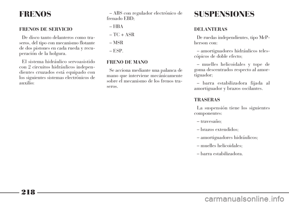 Lancia Phedra 2006 Manual de Empleo y Cuidado (in Spanish) 218
FRENOS
FRENOS DE SERVICIO
De disco tanto delanteros como tra-
seros, del tipo con mecanismo flotante
de dos pistones en cada rueda y recu-
peración de la holgura.
El sistema hidráulico servoasis Lancia Phedra 2006 Manual de Empleo y Cuidado (in Spanish) 218
FRENOS
FRENOS DE SERVICIO
De disco tanto delanteros como tra-
seros, del tipo con mecanismo flotante
de dos pistones en cada rueda y recu-
peración de la holgura.
El sistema hidráulico servoasis