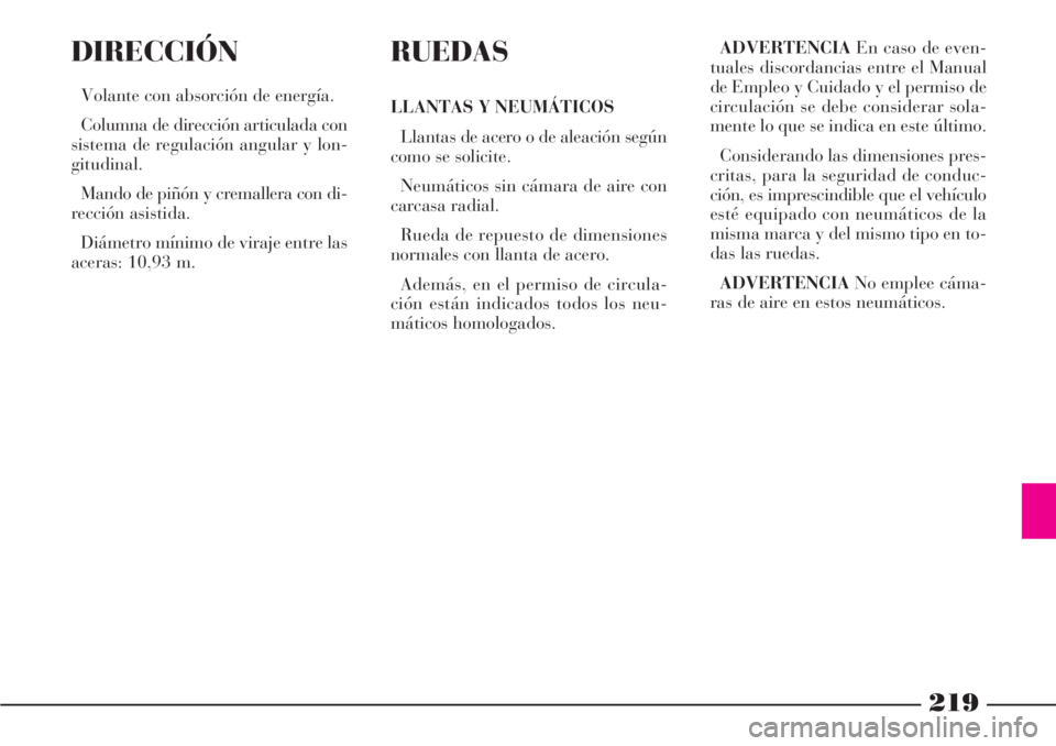 Lancia Phedra 2006 Manual de Empleo y Cuidado (in Spanish) 219
DIRECCIÓN
Volante con absorción de energía.
Columna de dirección articulada con
sistema de regulación angular y lon-
gitudinal.
Mando de piñón y cremallera con di-
rección asistida.
Diáme Lancia Phedra 2006 Manual de Empleo y Cuidado (in Spanish) 219
DIRECCIÓN
Volante con absorción de energía.
Columna de dirección articulada con
sistema de regulación angular y lon-
gitudinal.
Mando de piñón y cremallera con di-
rección asistida.
Diáme