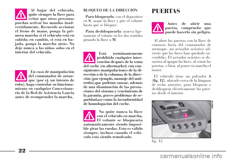 Lancia Phedra 2006  Manual de Empleo y Cuidado (in Spanish) 22
BLOQUEO DE LA DIRECCIÓN
Para bloquearla: con el dispositivo
enS, saque la llave y gire el volante
hasta que se bloquee.
Para desbloquearla: mueva lige-
ramente el volante en los dos sentidos
giran