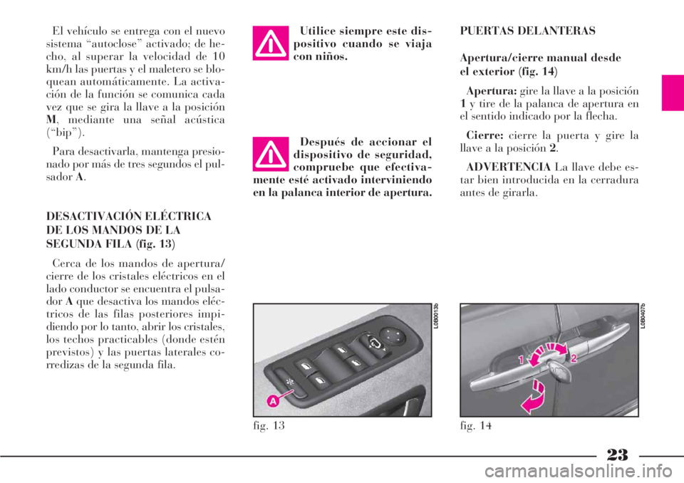 Lancia Phedra 2006  Manual de Empleo y Cuidado (in Spanish) 23
El vehículo se entrega con el nuevo
sistema “autoclose” activado; de he-
cho, al superar la velocidad de 10
km/h las puertas y el maletero se blo-
quean automáticamente. La activa-
ción de l