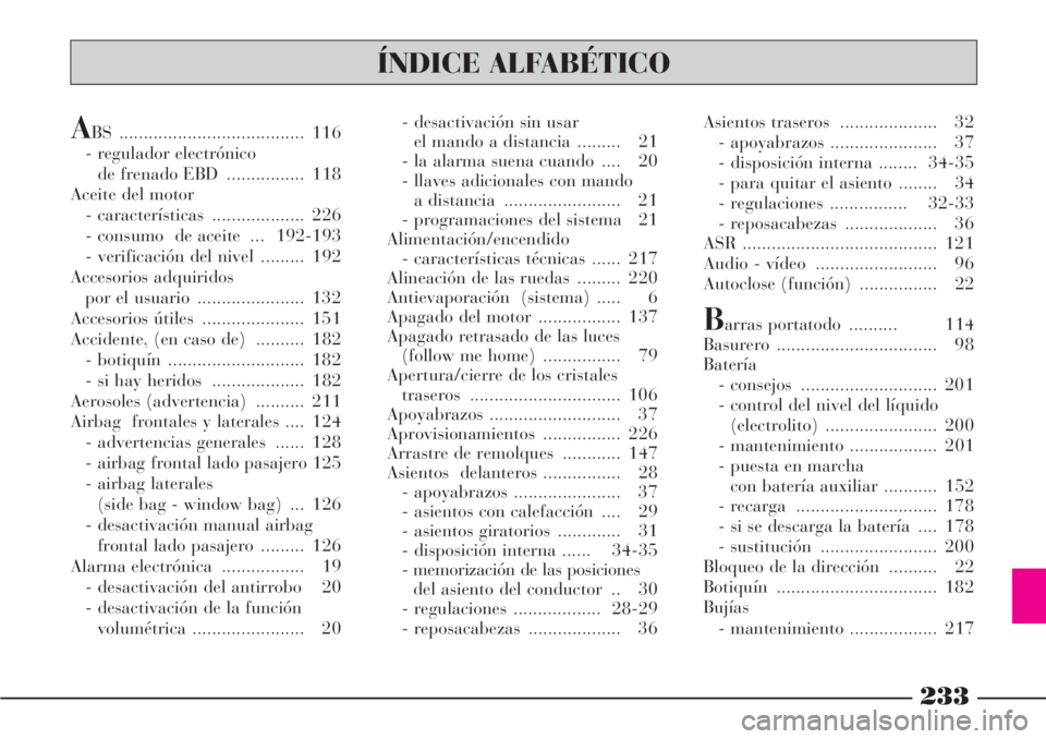Lancia Phedra 2006 Manual de Empleo y Cuidado (in Spanish) 233
ÍNDICE ALFABÉTICO
ABS ...................................... 116
- regulador electrónico
de frenado EBD ................ 118
Aceite del motor
- características ................... 226
- cons Lancia Phedra 2006 Manual de Empleo y Cuidado (in Spanish) 233
ÍNDICE ALFABÉTICO
ABS ...................................... 116
- regulador electrónico
de frenado EBD ................ 118
Aceite del motor
- características ................... 226
- cons