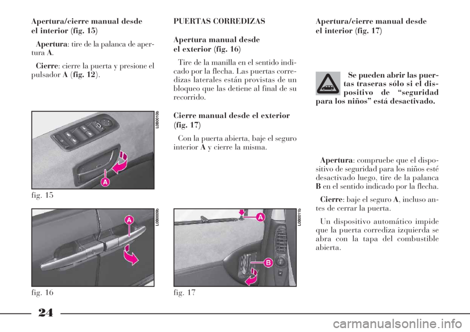 Lancia Phedra 2006  Manual de Empleo y Cuidado (in Spanish) 24
Apertura/cierre manual desde
el interior (fig. 15)
Apertura: tire de la palanca de aper-
turaA.
Cierre: cierre la puerta y presione el
pulsadorA(fig. 12).PUERTAS CORREDIZAS
Apertura manual desde
el