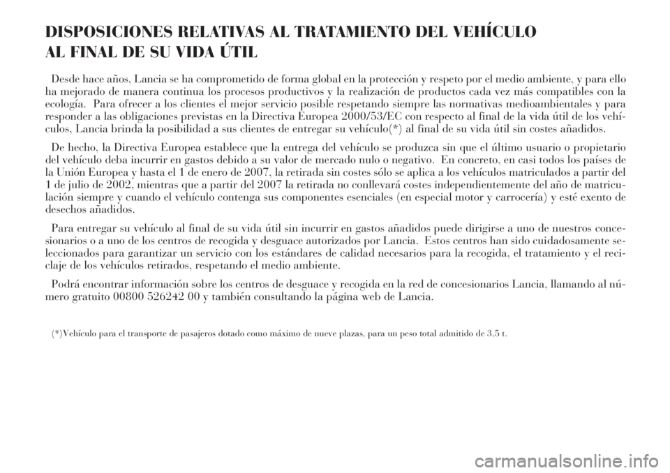Lancia Phedra 2006  Manual de Empleo y Cuidado (in Spanish) DISPOSICIONES RELATIVAS AL TRATAMIENTO DEL VEHÍCULO 
AL FINAL DE SU VIDA ÚTIL
Desde hace años, Lancia se ha comprometido de forma global en la protección y respeto por el medio ambiente, y para el