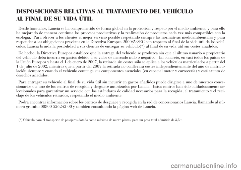 Lancia Phedra 2006 Manual de Empleo y Cuidado (in Spanish) DISPOSICIONES RELATIVAS AL TRATAMIENTO DEL VEHÍCULO
AL FINAL DE SU VIDA ÚTIL
Desde hace años, Lancia se ha comprometido de forma global en la protección y respeto por el medio ambiente, y para el Lancia Phedra 2006 Manual de Empleo y Cuidado (in Spanish) DISPOSICIONES RELATIVAS AL TRATAMIENTO DEL VEHÍCULO
AL FINAL DE SU VIDA ÚTIL
Desde hace años, Lancia se ha comprometido de forma global en la protección y respeto por el medio ambiente, y para el