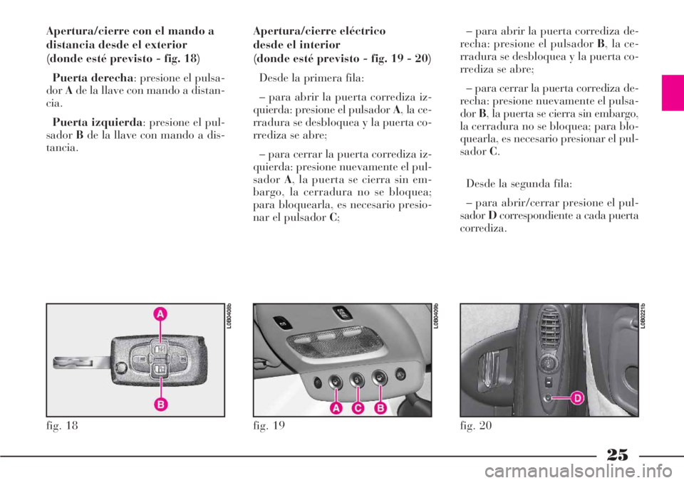 Lancia Phedra 2006  Manual de Empleo y Cuidado (in Spanish) 25
Apertura/cierre con el mando a
distancia desde el exterior 
(donde esté previsto - fig. 18)
Puerta derecha: presione el pulsa-
dorAde la llave con mando a distan-
cia.
Puerta izquierda: presione e
