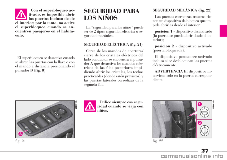 Lancia Phedra 2006  Manual de Empleo y Cuidado (in Spanish) 27
SEGURIDAD MECÁNICA (fig. 22)
Las puertas corredizas traseras tie-
nen un dispositivo de bloqueo que im-
pide abrirlas desde el interior:
posición 1- dispositivo desactivado
(la puerta se puede ab