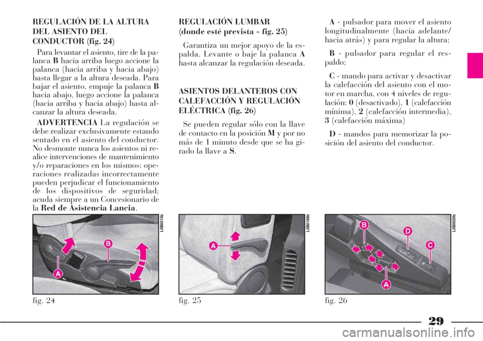 Lancia Phedra 2006  Manual de Empleo y Cuidado (in Spanish) 29
REGULACIÓN LUMBAR
(donde esté prevista - fig. 25)
Garantiza un mejor apoyo de la es-
palda. Levante o baje la palanca A
hasta alcanzar la regulación deseada.
ASIENTOS DELANTEROS CON
CALEFACCIÓN