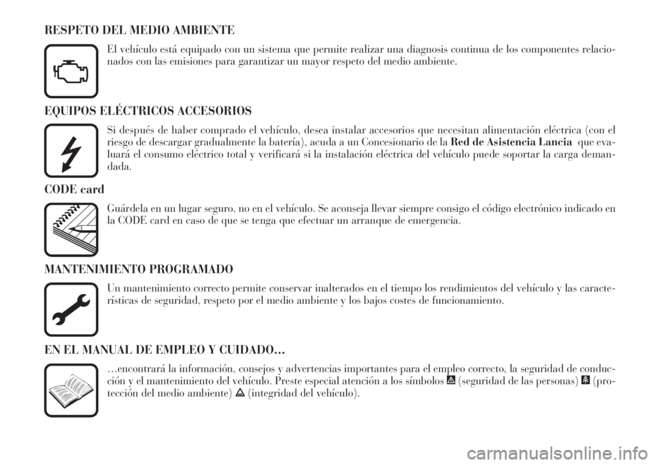 Lancia Phedra 2007  Manual de Empleo y Cuidado (in Spanish) EQUIPOS ELÉCTRICOS ACCESORIOS
Si después de haber comprado el vehículo, desea instalar accesorios que necesitan alimentación eléctrica (con el
riesgo de descargar gradualmente la batería), acuda