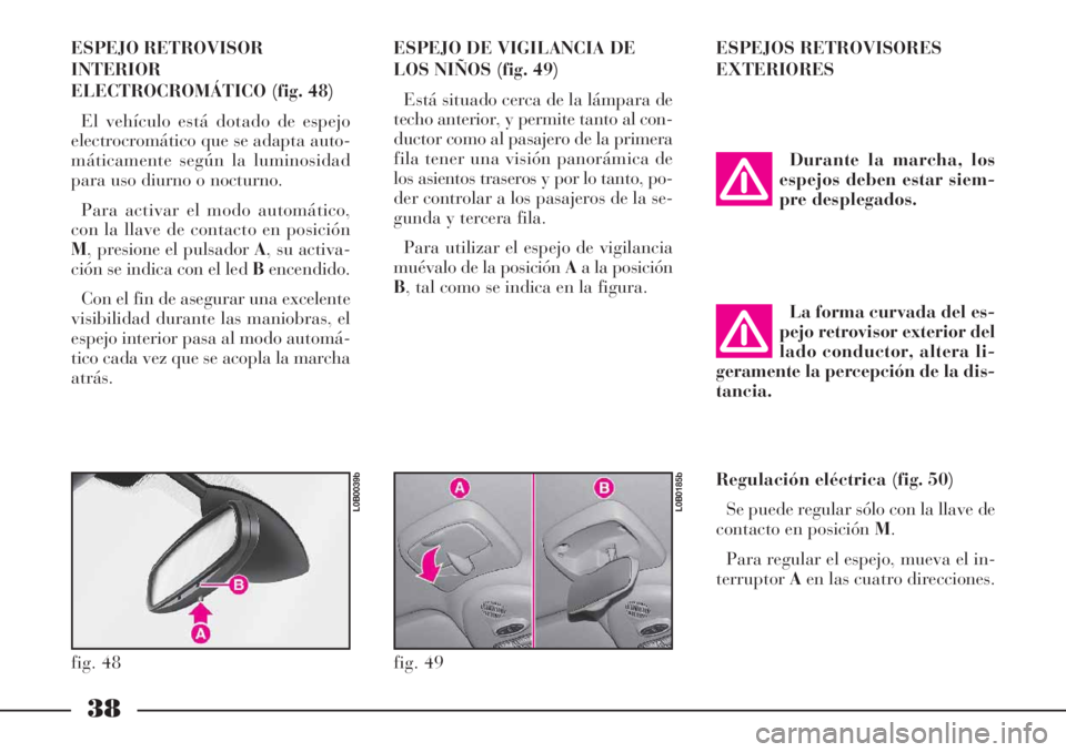 Lancia Phedra 2006  Manual de Empleo y Cuidado (in Spanish) 38
ESPEJO RETROVISOR
INTERIOR
ELECTROCROMÁTICO (fig. 48)
El vehículo está dotado de espejo
electrocromático que se adapta auto-
máticamente según la luminosidad
para uso diurno o nocturno.
Para 