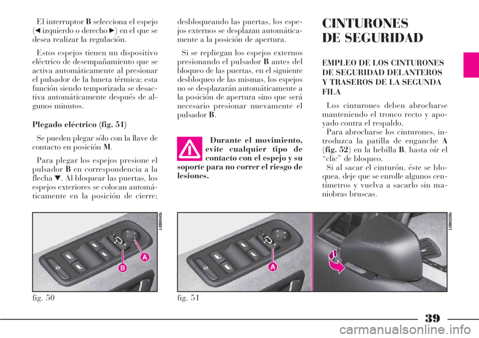 Lancia Phedra 2006  Manual de Empleo y Cuidado (in Spanish) 39
El interruptor Bselecciona el espejo
(
¯izquierdo o derecho ˙) en el que se
desea realizar la regulación.
Estos espejos tienen un dispositivo
eléctrico de desempañamiento que se
activa automá