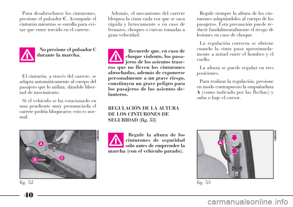 Lancia Phedra 2006  Manual de Empleo y Cuidado (in Spanish) 40
Para desabrocharse los cinturones,
presione el pulsador C. Acompañe el
cinturón mientras se enrolla para evi-
tar que entre torcido en el carrete.
No presione el pulsador C
durante la marcha.
El 
