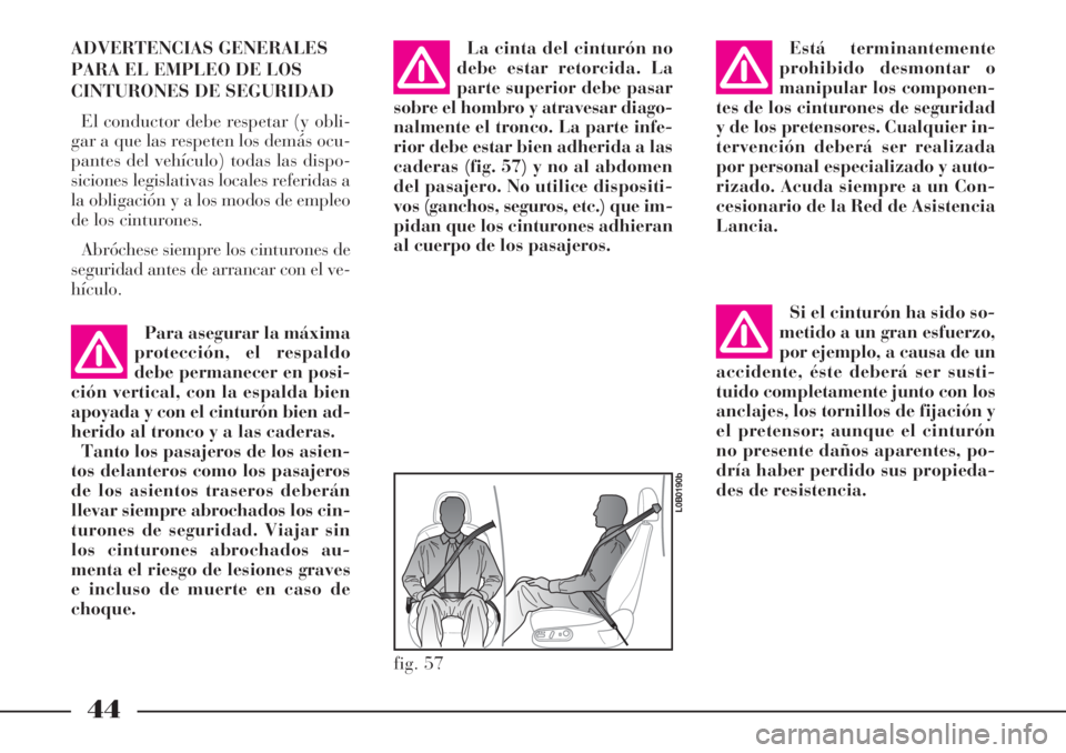 Lancia Phedra 2006  Manual de Empleo y Cuidado (in Spanish) 44
ADVERTENCIAS GENERALES
PARA EL EMPLEO DE LOS
CINTURONES DE SEGURIDAD
El conductor debe respetar (y obli-
gar a que las respeten los demás ocu-
pantes del vehículo) todas las dispo-
siciones legis