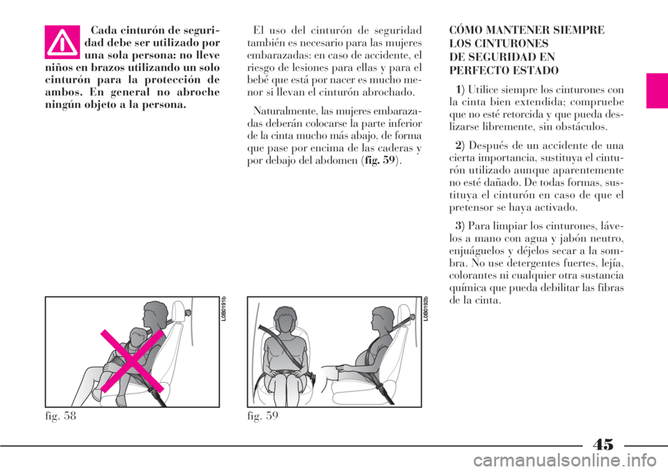 Lancia Phedra 2006  Manual de Empleo y Cuidado (in Spanish) 45
Cada cinturón de seguri-
dad debe ser utilizado por
una sola persona: no lleve
niños en brazos utilizando un solo
cinturón para la protección de
ambos. En general no abroche
ningún objeto a la