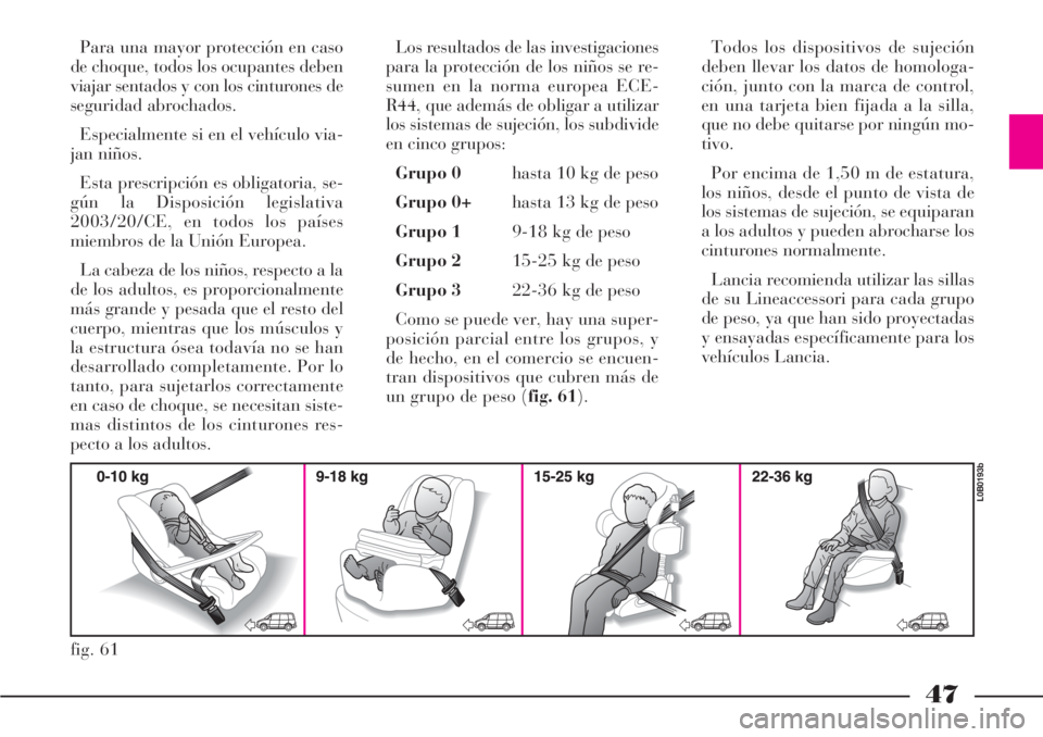 Lancia Phedra 2006  Manual de Empleo y Cuidado (in Spanish) 47
Para una mayor protección en caso
de choque, todos los ocupantes deben
viajar sentados y con los cinturones de
seguridad abrochados.
Especialmente si en el vehículo via-
jan niños.
Esta prescrip