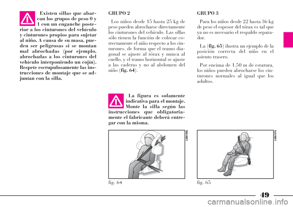 Lancia Phedra 2006  Manual de Empleo y Cuidado (in Spanish) 49
GRUPO 2
Los niños desde 15 hasta 25 kg de
peso pueden abrocharse directamente
los cinturones del vehículo. Las sillas
sólo tienen la función de colocar co-
rrectamente el niño respecto a los c