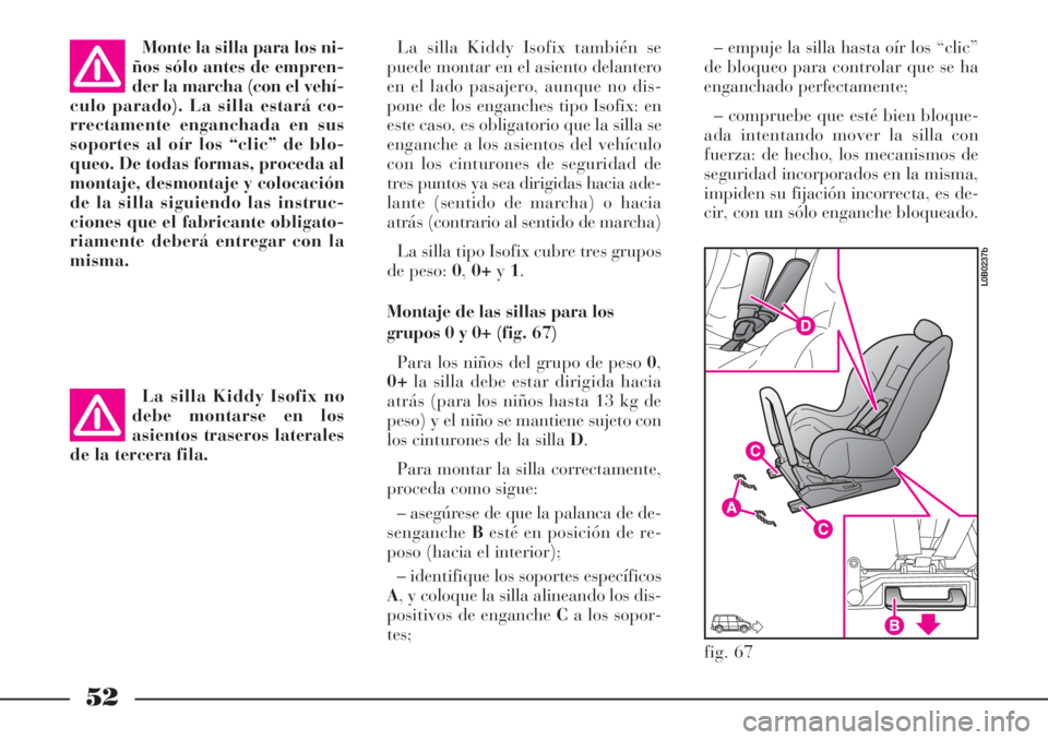 Lancia Phedra 2006 Manual de Empleo y Cuidado (in Spanish) 52
La silla Kiddy Isofix también se
puede montar en el asiento delantero
en el lado pasajero, aunque no dis-
pone de los enganches tipo Isofix: en
este caso, es obligatorio que la silla se
enganche a Lancia Phedra 2006 Manual de Empleo y Cuidado (in Spanish) 52
La silla Kiddy Isofix también se
puede montar en el asiento delantero
en el lado pasajero, aunque no dis-
pone de los enganches tipo Isofix: en
este caso, es obligatorio que la silla se
enganche a