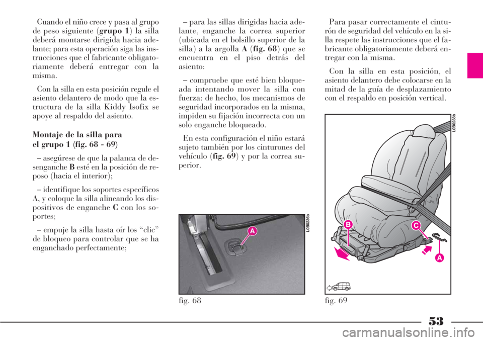 Lancia Phedra 2006 Manual de Empleo y Cuidado (in Spanish) 53
Cuando el niño crece y pasa al grupo
de peso siguiente (grupo 1) la silla
deberá montarse dirigida hacia ade-
lante; para esta operación siga las ins-
trucciones que el fabricante obligato-
riam Lancia Phedra 2006 Manual de Empleo y Cuidado (in Spanish) 53
Cuando el niño crece y pasa al grupo
de peso siguiente (grupo 1) la silla
deberá montarse dirigida hacia ade-
lante; para esta operación siga las ins-
trucciones que el fabricante obligato-
riam