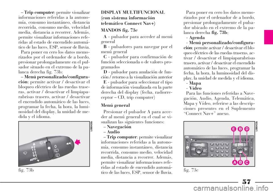 Lancia Phedra 2007  Manual de Empleo y Cuidado (in Spanish) 57
–Trip computer: permite visualizar
informaciones referidas a la autono-
mía, consumo instantáneo, distancia
recorrida, consumo medio, velocidad
media, distancia a recorrer. Además,
permite vis
