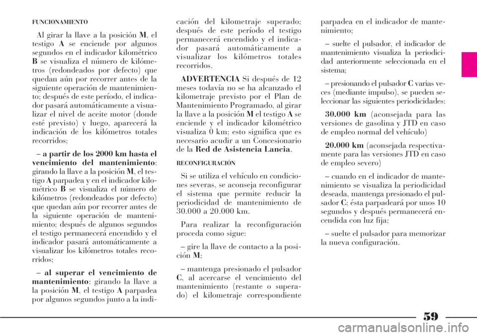 Lancia Phedra 2006  Manual de Empleo y Cuidado (in Spanish) 59
FUNCIONAMIENTO
Al girar la llave a la posición M, el
testigoAse enciende por algunos
segundos en el indicador kilométrico
Bse visualiza el número de kilóme-
tros (redondeados por defecto) que
q