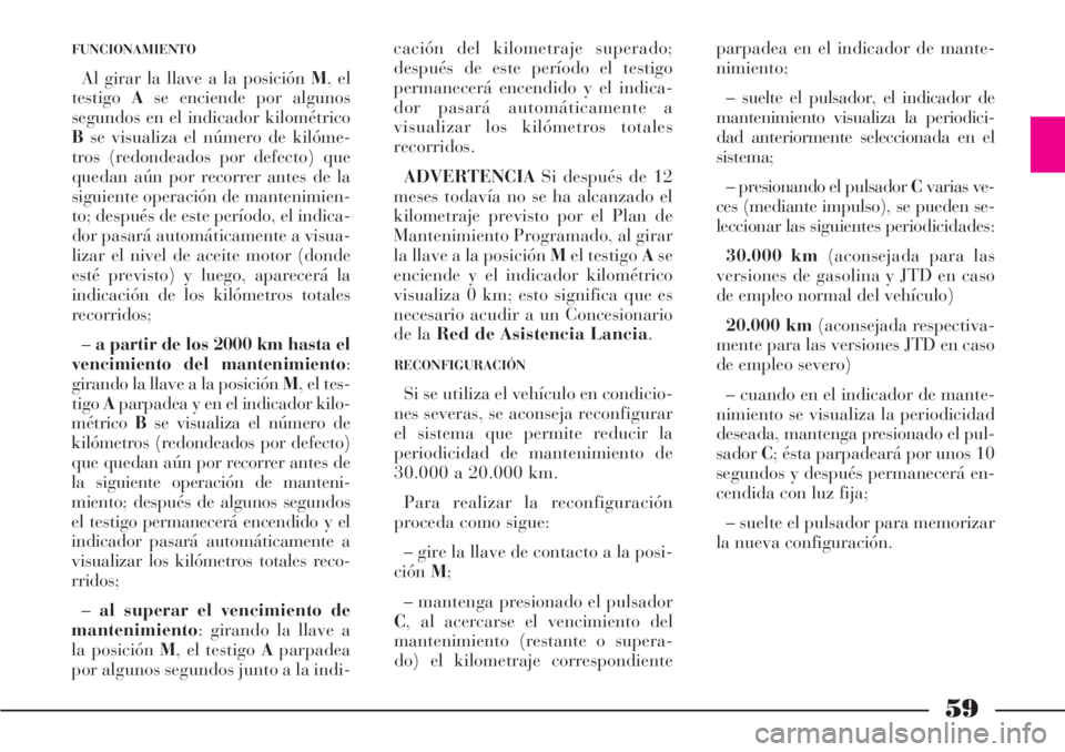 Lancia Phedra 2006 Manual de Empleo y Cuidado (in Spanish) 59
FUNCIONAMIENTO
Al girar la llave a la posición M, el
testigoAse enciende por algunos
segundos en el indicador kilométrico
Bse visualiza el número de kilóme-
tros (redondeados por defecto) que
q Lancia Phedra 2006 Manual de Empleo y Cuidado (in Spanish) 59
FUNCIONAMIENTO
Al girar la llave a la posición M, el
testigoAse enciende por algunos
segundos en el indicador kilométrico
Bse visualiza el número de kilóme-
tros (redondeados por defecto) que
q