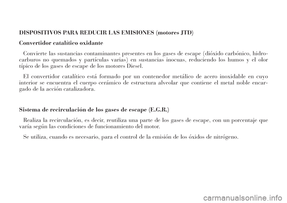 Lancia Phedra 2006 Manual de Empleo y Cuidado (in Spanish) DISPOSITIVOS PARA REDUCIR LAS EMISIONES (motores JTD)
Convertidor catalítico oxidante
Convierte las sustancias contaminantes presentes en los gases de escape (dióxido carbónico, hidro-
carburos no Lancia Phedra 2006 Manual de Empleo y Cuidado (in Spanish) DISPOSITIVOS PARA REDUCIR LAS EMISIONES (motores JTD)
Convertidor catalítico oxidante
Convierte las sustancias contaminantes presentes en los gases de escape (dióxido carbónico, hidro-
carburos no