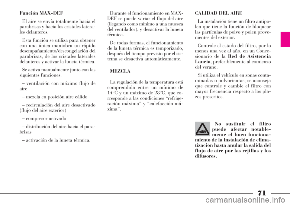 Lancia Phedra 2006  Manual de Empleo y Cuidado (in Spanish) 71
Función MAX-DEF
El aire se envía totalmente hacia el
parabrisas y hacia los cristales latera-
les delanteros.
Esta función se utiliza para obtener
con una única maniobra un rápido
desempañami