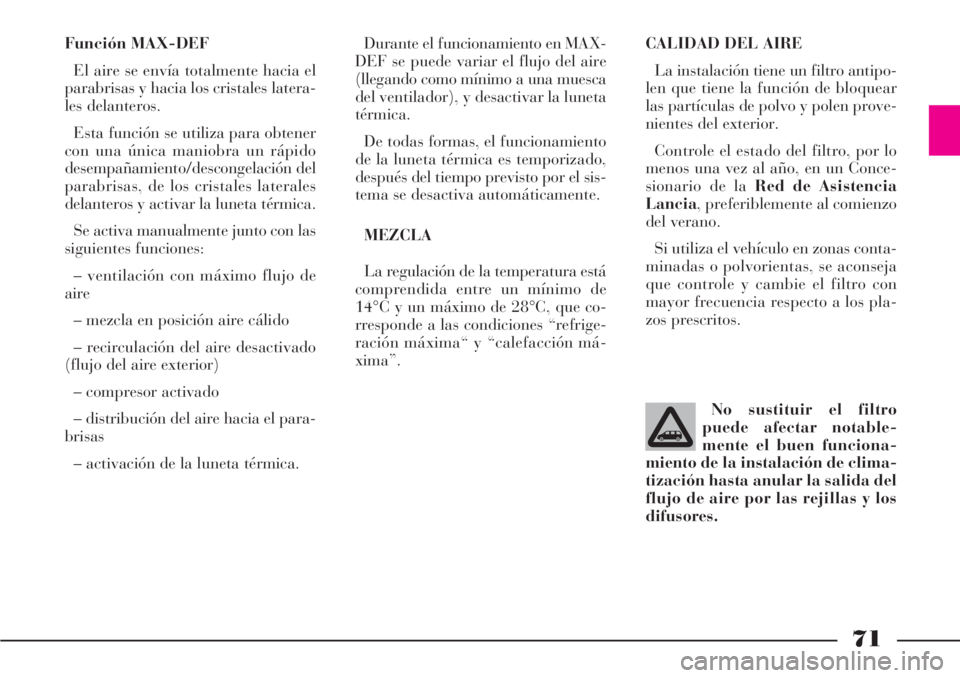 Lancia Phedra 2006 Manual de Empleo y Cuidado (in Spanish) 71
Función MAX-DEF
El aire se envía totalmente hacia el
parabrisas y hacia los cristales latera-
les delanteros.
Esta función se utiliza para obtener
con una única maniobra un rápido
desempañami Lancia Phedra 2006 Manual de Empleo y Cuidado (in Spanish) 71
Función MAX-DEF
El aire se envía totalmente hacia el
parabrisas y hacia los cristales latera-
les delanteros.
Esta función se utiliza para obtener
con una única maniobra un rápido
desempañami
