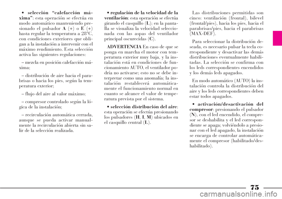 Lancia Phedra 2006 Manual de Empleo y Cuidado (in Spanish) 75
•selección “calefacción má-
xima”: esta operación se efectúa en
modo automático manteniendo pre-
sionado el pulsador A(+) o E(+)
hasta regular la temperatura a 28°C,
con condiciones ex Lancia Phedra 2006 Manual de Empleo y Cuidado (in Spanish) 75
•selección “calefacción má-
xima”: esta operación se efectúa en
modo automático manteniendo pre-
sionado el pulsador A(+) o E(+)
hasta regular la temperatura a 28°C,
con condiciones ex