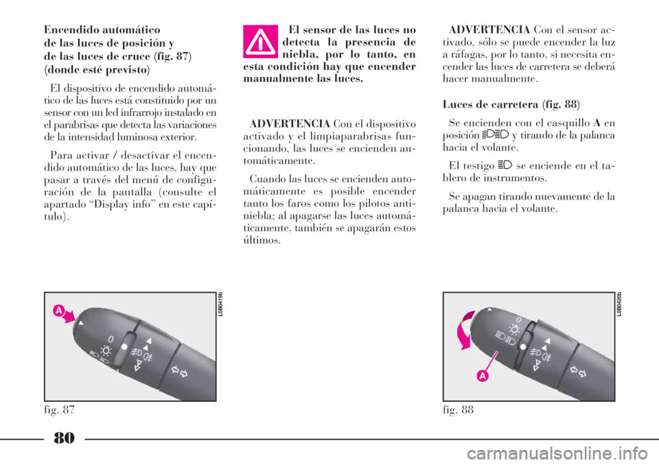 Lancia Phedra 2007  Manual de Empleo y Cuidado (in Spanish) 80
Encendido automático
de las luces de posición y
de las luces de cruce (fig. 87)
(donde esté previsto)
El dispositivo de encendido automá-
tico de las luces está constituido por un
sensor con u