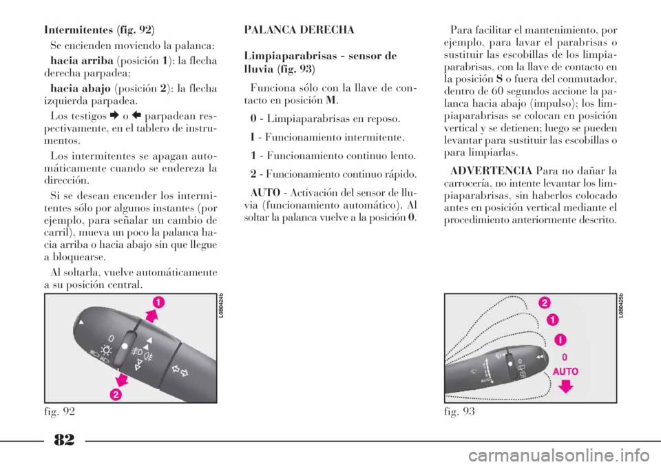 Lancia Phedra 2007  Manual de Empleo y Cuidado (in Spanish) 82
Intermitentes (fig. 92)
Se encienden moviendo la palanca: 
hacia arriba(posición1): la flecha
derecha parpadea; 
hacia abajo(posición2): la flecha
izquierda parpadea.
Los testigos EoRparpadean re