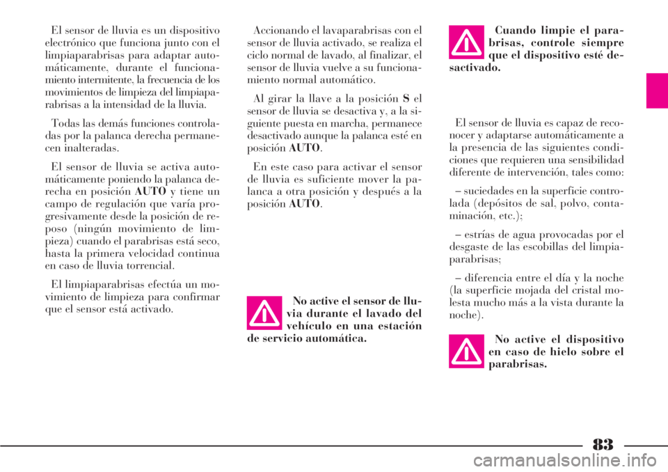 Lancia Phedra 2007  Manual de Empleo y Cuidado (in Spanish) 83
El sensor de lluvia es un dispositivo
electrónico que funciona junto con el
limpiaparabrisas para adaptar auto-
máticamente, durante el funciona-
miento intermitente, la frecuencia de los
movimie