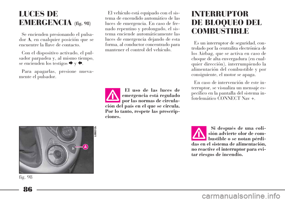 Lancia Phedra 2006 Manual de Empleo y Cuidado (in Spanish) 86
LUCES DE
EMERGENCIA
(fig. 98)
Se encienden presionando el pulsa-
dorA, en cualquier posición que se
encuentre la llave de contacto.
Con el dispositivo activado, el pul-
sador parpadea y, al mismo Lancia Phedra 2006 Manual de Empleo y Cuidado (in Spanish) 86
LUCES DE
EMERGENCIA
(fig. 98)
Se encienden presionando el pulsa-
dorA, en cualquier posición que se
encuentre la llave de contacto.
Con el dispositivo activado, el pul-
sador parpadea y, al mismo