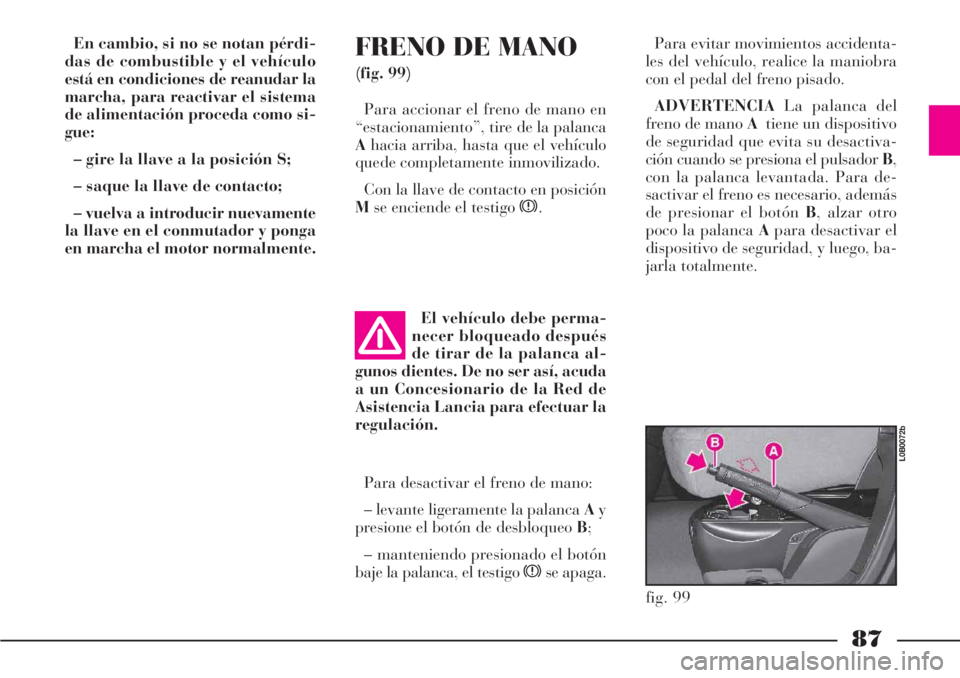 Lancia Phedra 2006 Manual de Empleo y Cuidado (in Spanish) 87
En cambio, si no se notan pérdi-
das de combustible y el vehículo
está en condiciones de reanudar la
marcha, para reactivar el sistema
de alimentación proceda como si-
gue:
– gire la llave a Lancia Phedra 2006 Manual de Empleo y Cuidado (in Spanish) 87
En cambio, si no se notan pérdi-
das de combustible y el vehículo
está en condiciones de reanudar la
marcha, para reactivar el sistema
de alimentación proceda como si-
gue:
– gire la llave a