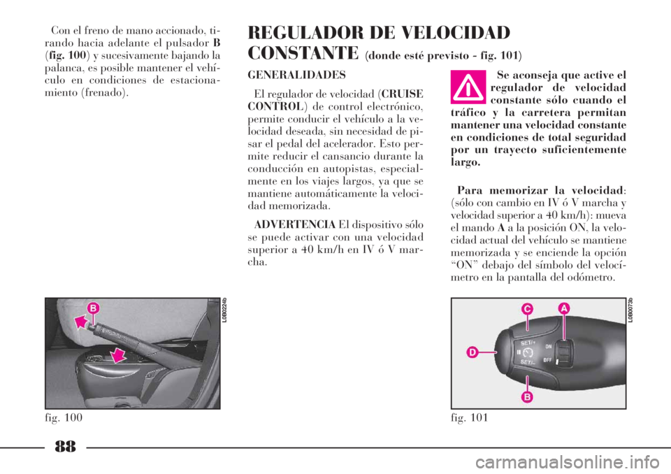Lancia Phedra 2006 Manual de Empleo y Cuidado (in Spanish) 88
Con el freno de mano accionado, ti-
rando hacia adelante el pulsador B
(fig. 100) y sucesivamente bajando la
palanca, es posible mantener el vehí-
culo en condiciones de estaciona-
miento (frenado Lancia Phedra 2006 Manual de Empleo y Cuidado (in Spanish) 88
Con el freno de mano accionado, ti-
rando hacia adelante el pulsador B
(fig. 100) y sucesivamente bajando la
palanca, es posible mantener el vehí-
culo en condiciones de estaciona-
miento (frenado