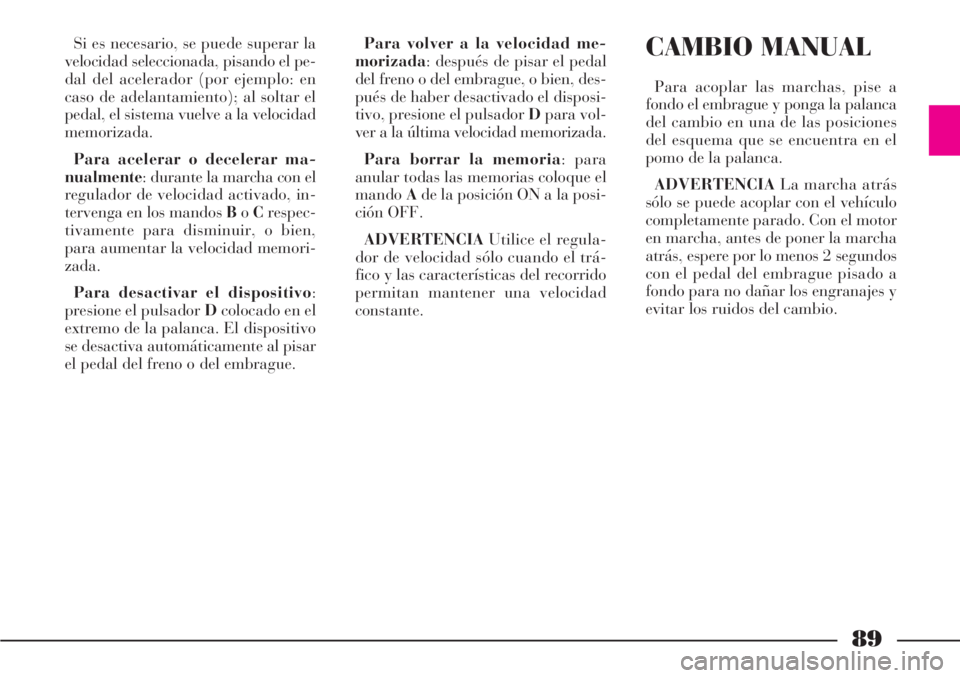 Lancia Phedra 2006 Manual de Empleo y Cuidado (in Spanish) 89
Si es necesario, se puede superar la
velocidad seleccionada, pisando el pe-
dal del acelerador (por ejemplo: en
caso de adelantamiento); al soltar el
pedal, el sistema vuelve a la velocidad
memoriz Lancia Phedra 2006 Manual de Empleo y Cuidado (in Spanish) 89
Si es necesario, se puede superar la
velocidad seleccionada, pisando el pe-
dal del acelerador (por ejemplo: en
caso de adelantamiento); al soltar el
pedal, el sistema vuelve a la velocidad
memoriz