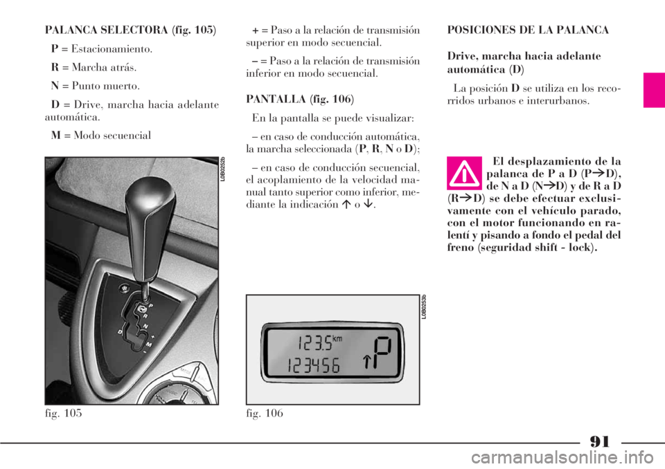 Lancia Phedra 2006  Manual de Empleo y Cuidado (in Spanish) 91
PALANCA SELECTORA (fig. 105)
P= Estacionamiento.
R= Marcha atrás.
N= Punto muerto.
D= Drive, marcha hacia adelante
automática.
M= Modo secuencial+= Paso a la relación de transmisión
superior en